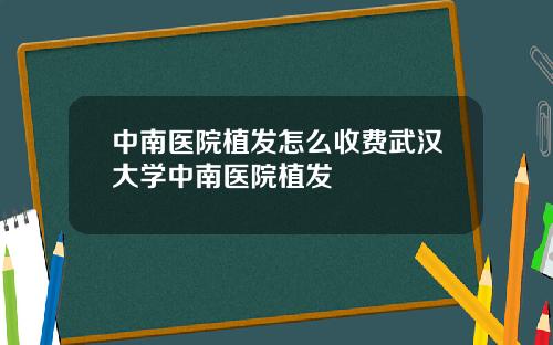 中南医院植发怎么收费武汉大学中南医院植发