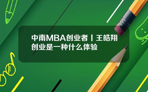 中南MBA创业者丨王皓翔创业是一种什么体验
