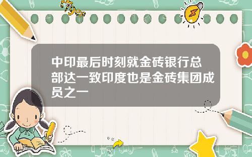 中印最后时刻就金砖银行总部达一致印度也是金砖集团成员之一