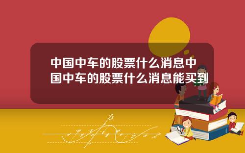 中国中车的股票什么消息中国中车的股票什么消息能买到