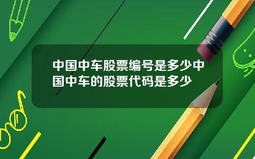 中国中车股票编号是多少中国中车的股票代码是多少