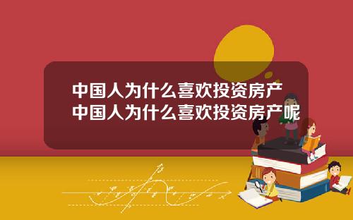 中国人为什么喜欢投资房产中国人为什么喜欢投资房产呢