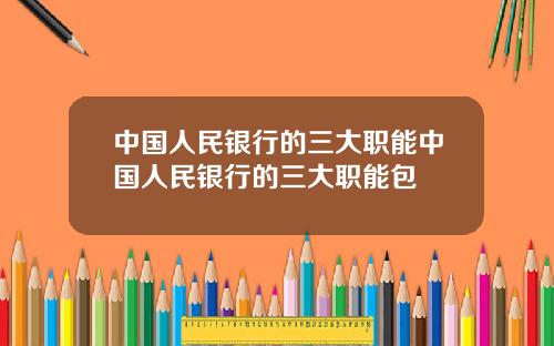 中国人民银行的三大职能中国人民银行的三大职能包