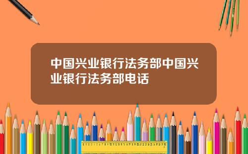 中国兴业银行法务部中国兴业银行法务部电话
