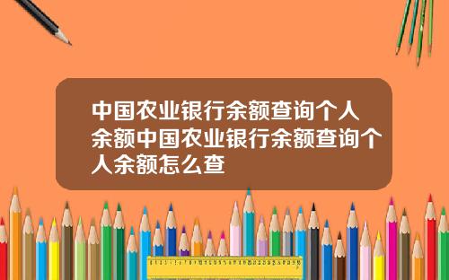 中国农业银行余额查询个人余额中国农业银行余额查询个人余额怎么查