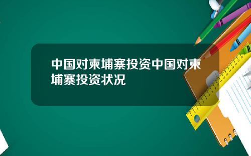中国对柬埔寨投资中国对柬埔寨投资状况