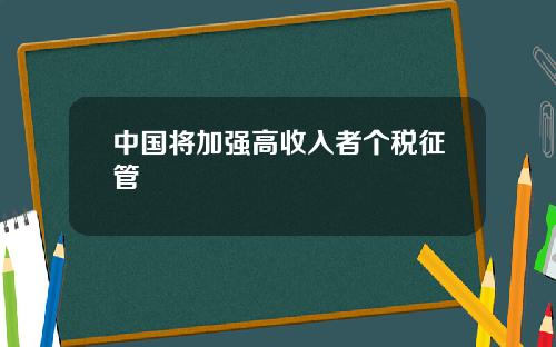 中国将加强高收入者个税征管