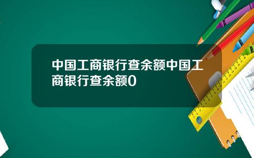 中国工商银行查余额中国工商银行查余额0