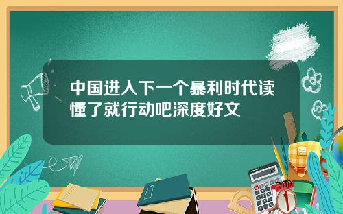 中国进入下一个暴利时代读懂了就行动吧深度好文
