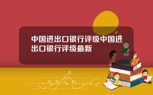 中国进出口银行评级中国进出口银行评级最新