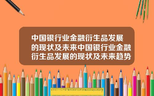 中国银行业金融衍生品发展的现状及未来中国银行业金融衍生品发展的现状及未来趋势