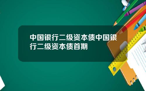 中国银行二级资本债中国银行二级资本债首期