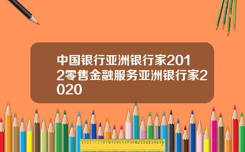 中国银行亚洲银行家2012零售金融服务亚洲银行家2020