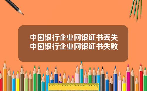 中国银行企业网银证书丢失中国银行企业网银证书失败