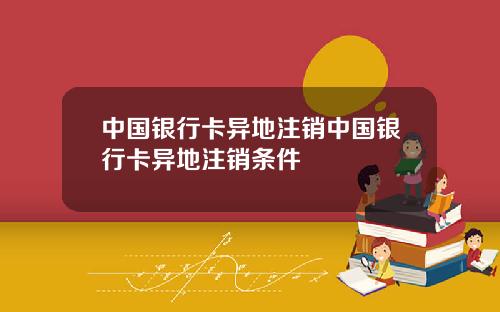 中国银行卡异地注销中国银行卡异地注销条件