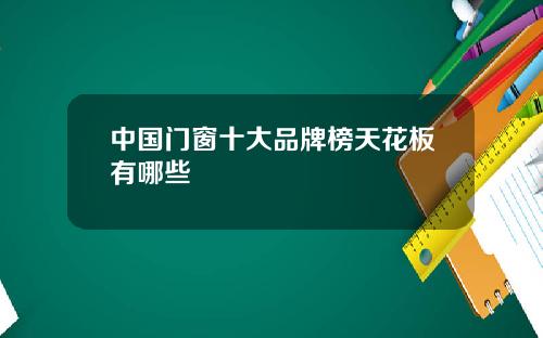 中国门窗十大品牌榜天花板有哪些