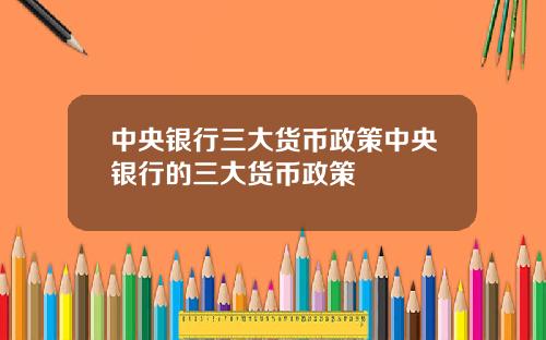 中央银行三大货币政策中央银行的三大货币政策