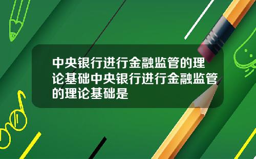 中央银行进行金融监管的理论基础中央银行进行金融监管的理论基础是