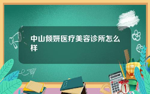中山倾妍医疗美容诊所怎么样