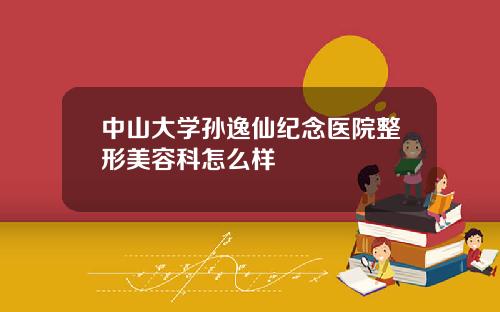 中山大学孙逸仙纪念医院整形美容科怎么样