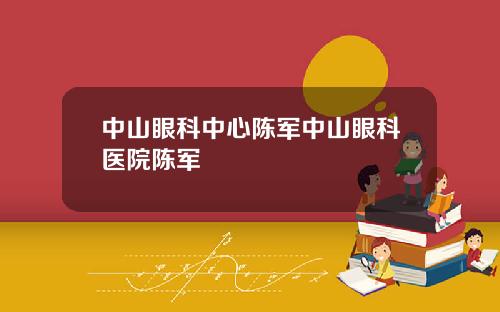 中山眼科中心陈军中山眼科医院陈军