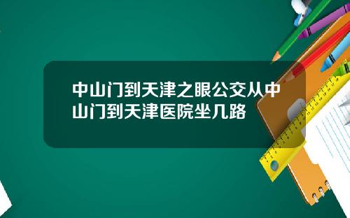 中山门到天津之眼公交从中山门到天津医院坐几路