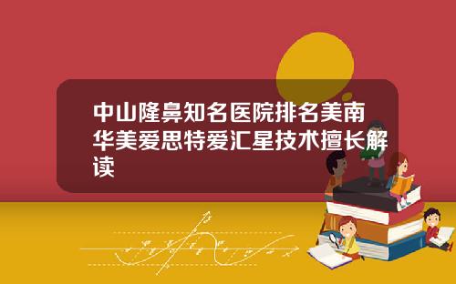 中山隆鼻知名医院排名美南华美爱思特爱汇星技术擅长解读