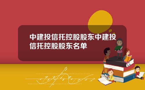 中建投信托控股股东中建投信托控股股东名单