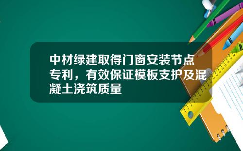 中材绿建取得门窗安装节点专利，有效保证模板支护及混凝土浇筑质量