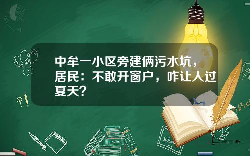 中牟一小区旁建俩污水坑，居民：不敢开窗户，咋让人过夏天？