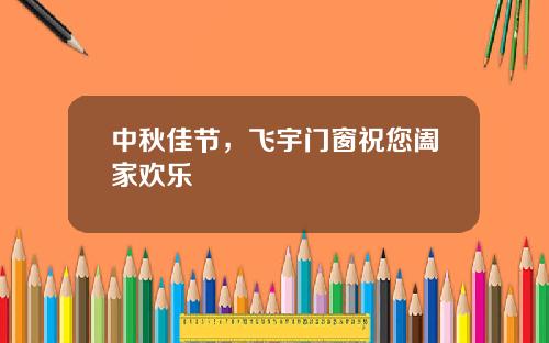 中秋佳节，飞宇门窗祝您阖家欢乐