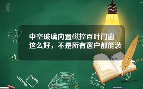 中空玻璃内置磁控百叶门窗这么好，不是所有窗户都能装