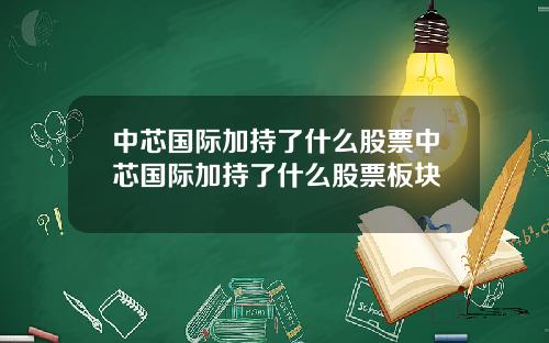 中芯国际加持了什么股票中芯国际加持了什么股票板块