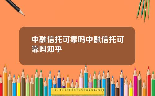 中融信托可靠吗中融信托可靠吗知乎