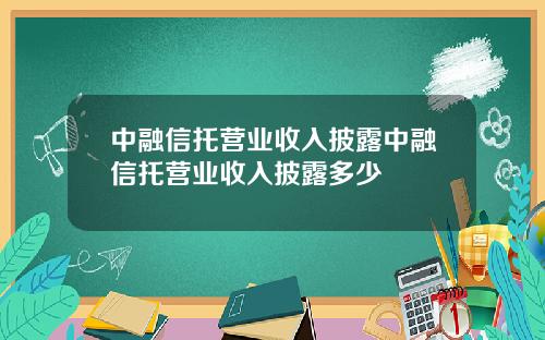 中融信托营业收入披露中融信托营业收入披露多少