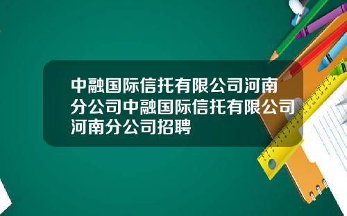 中融国际信托有限公司河南分公司中融国际信托有限公司河南分公司招聘