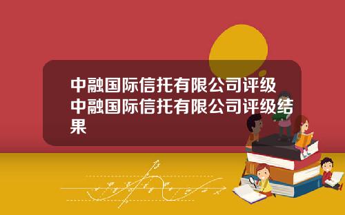 中融国际信托有限公司评级中融国际信托有限公司评级结果