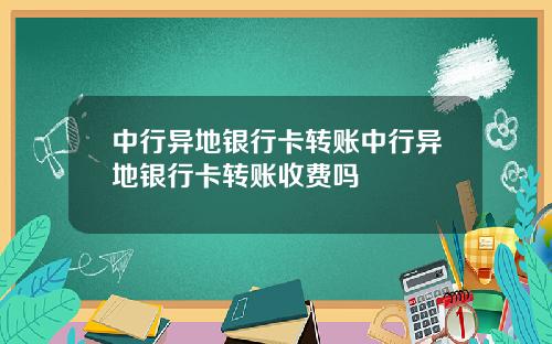 中行异地银行卡转账中行异地银行卡转账收费吗
