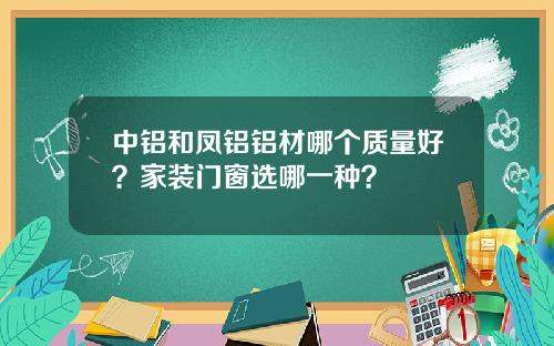 中铝和凤铝铝材哪个质量好？家装门窗选哪一种？