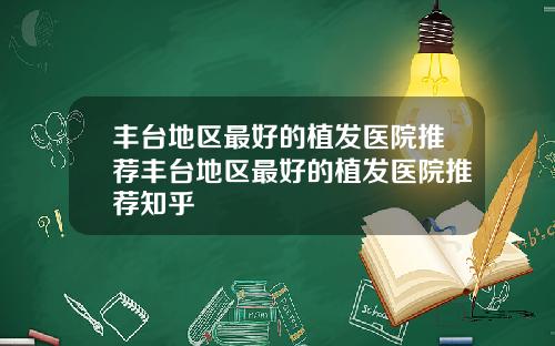 丰台地区最好的植发医院推荐丰台地区最好的植发医院推荐知乎