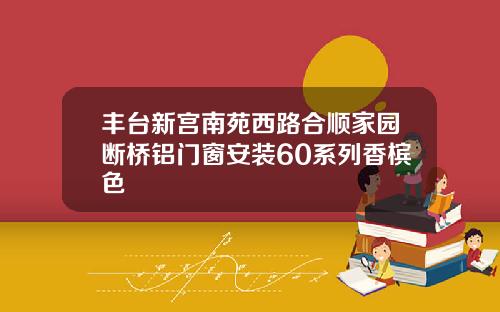 丰台新宫南苑西路合顺家园断桥铝门窗安装60系列香槟色