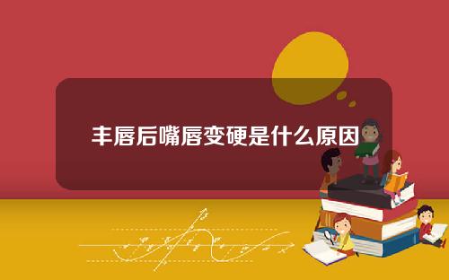 丰唇后嘴唇变硬是什么原因