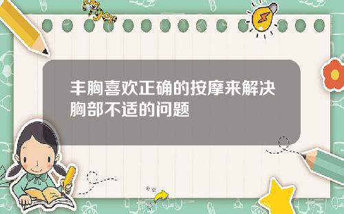 丰胸喜欢正确的按摩来解决胸部不适的问题