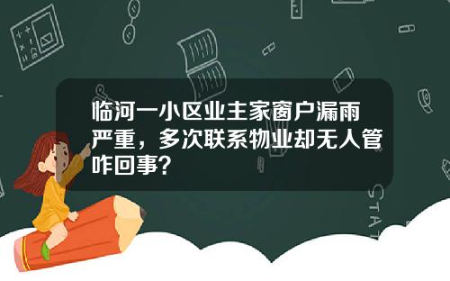 临河一小区业主家窗户漏雨严重，多次联系物业却无人管咋回事？