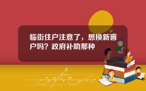 临街住户注意了，想换新窗户吗？政府补助那种
