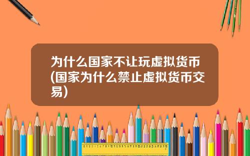 为什么国家不让玩虚拟货币(国家为什么禁止虚拟货币交易)