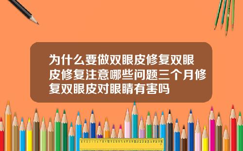 为什么要做双眼皮修复双眼皮修复注意哪些问题三个月修复双眼皮对眼睛有害吗