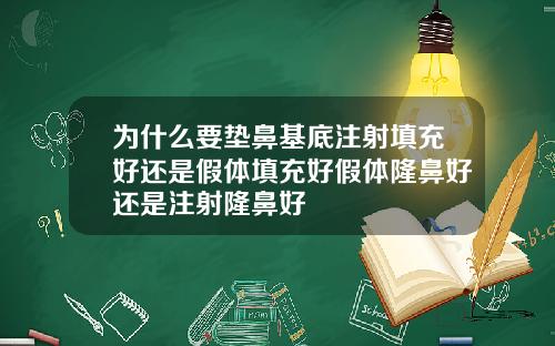 为什么要垫鼻基底注射填充好还是假体填充好假体隆鼻好还是注射隆鼻好