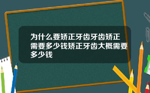 为什么要矫正牙齿牙齿矫正需要多少钱矫正牙齿大概需要多少钱