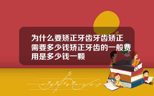 为什么要矫正牙齿牙齿矫正需要多少钱矫正牙齿的一般费用是多少钱一颗
